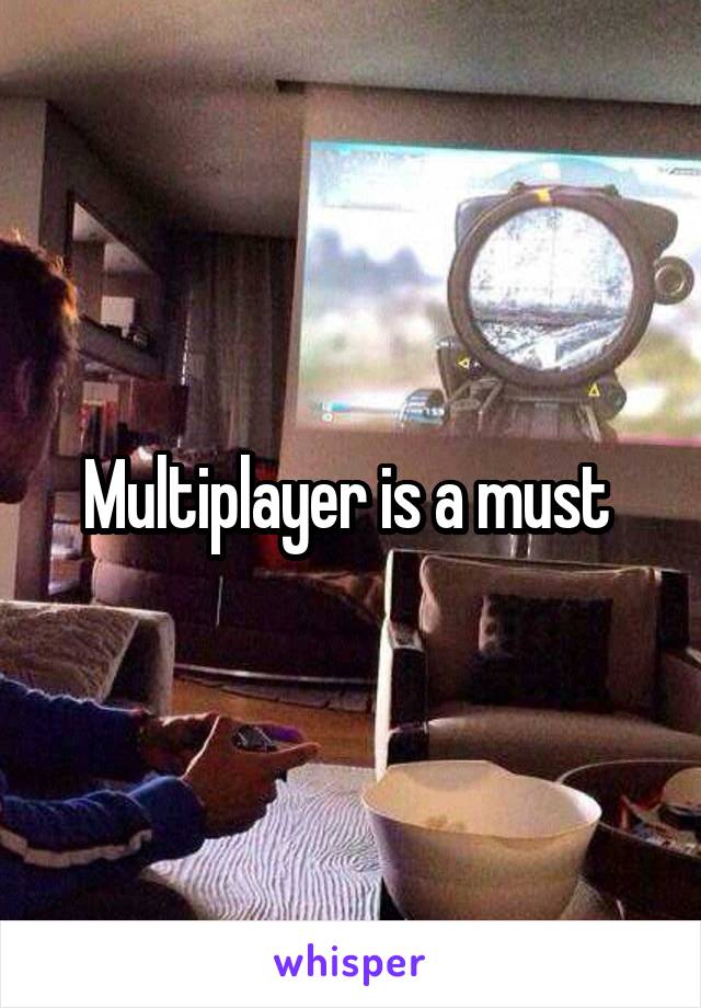Multiplayer is a must 