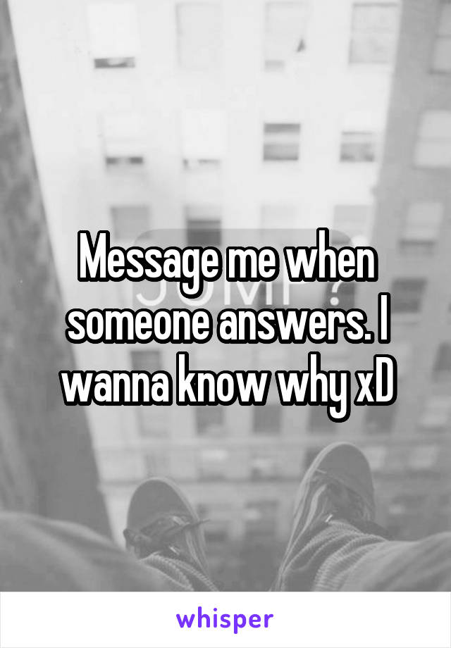 Message me when someone answers. I wanna know why xD