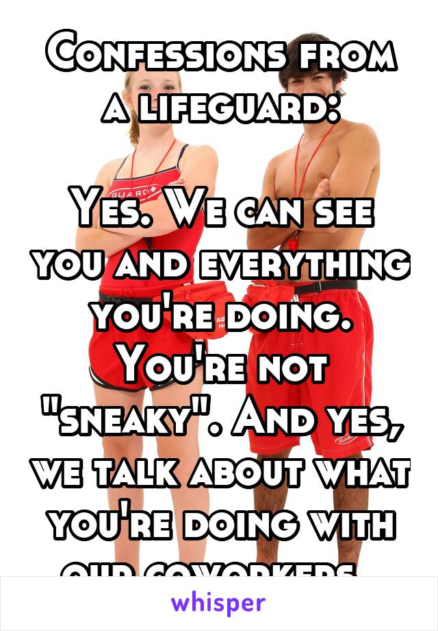 Confessions from a lifeguard:

Yes. We can see you and everything you're doing. You're not "sneaky". And yes, we talk about what you're doing with our coworkers. 