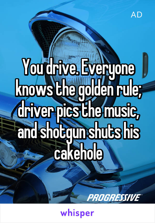You drive. Everyone knows the golden rule; driver pics the music, and shotgun shuts his cakehole