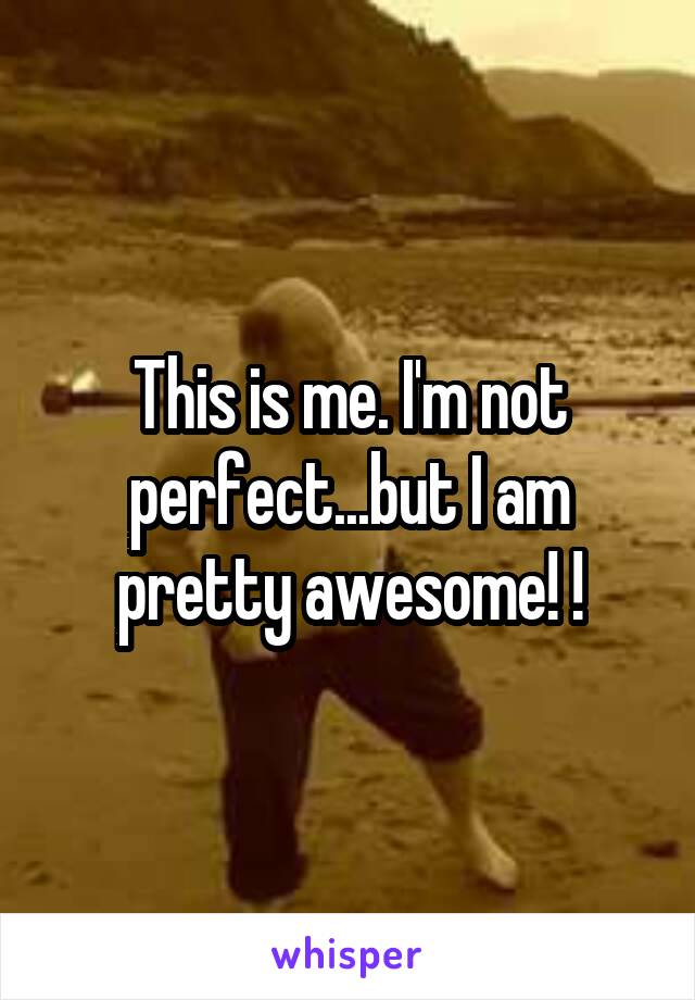 This is me. I'm not perfect...but I am pretty awesome! !
