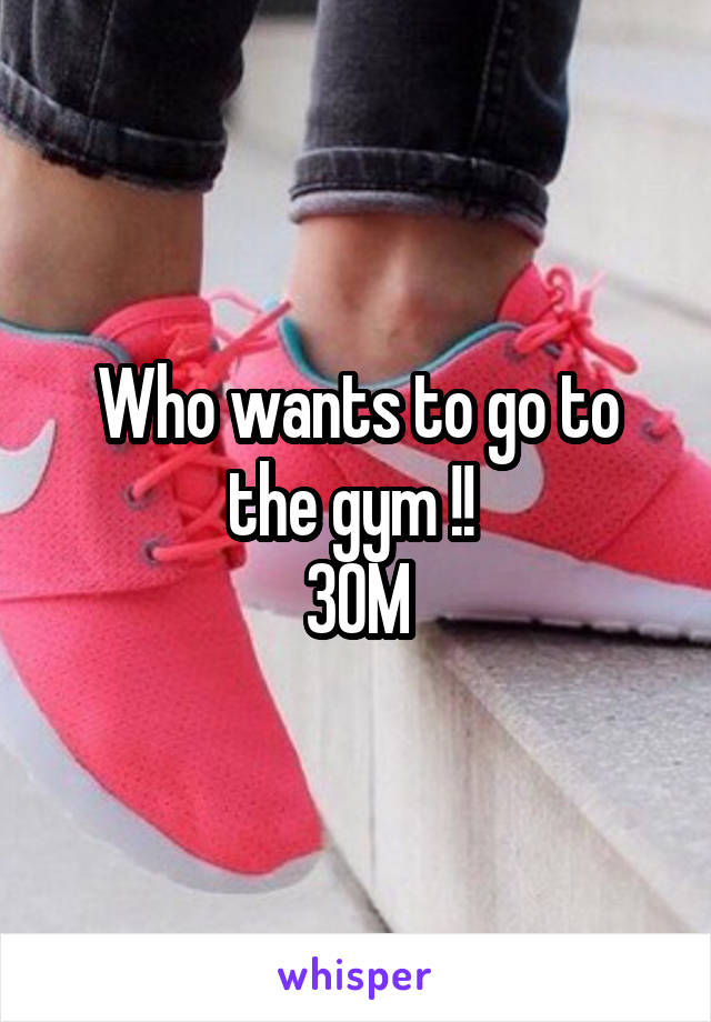 Who wants to go to the gym !! 
30M