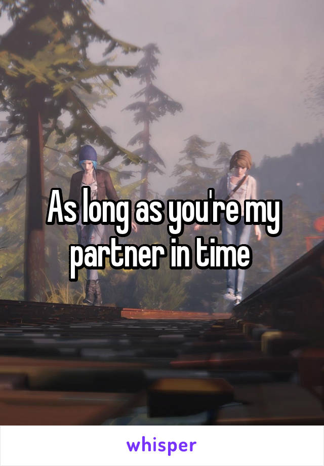 As long as you're my partner in time 