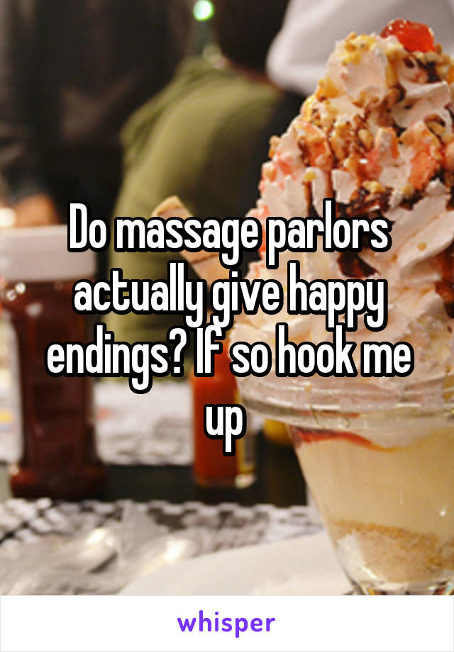 Do massage parlors actually give happy endings? If so hook me up 