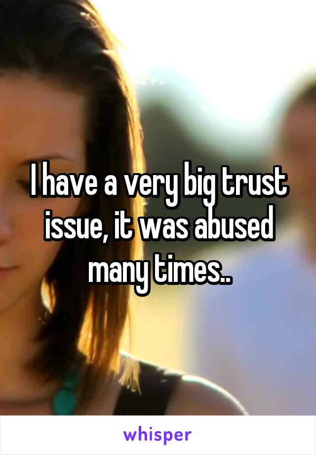 I have a very big trust issue, it was abused many times..