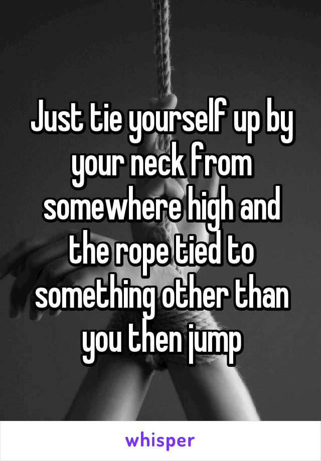 Just tie yourself up by your neck from somewhere high and the rope tied to something other than you then jump