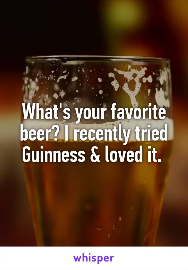 What's your favorite beer? I recently tried Guinness & loved it. 