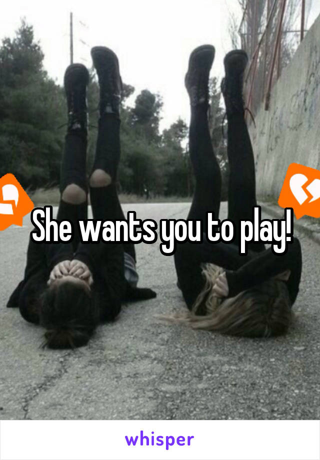She wants you to play!