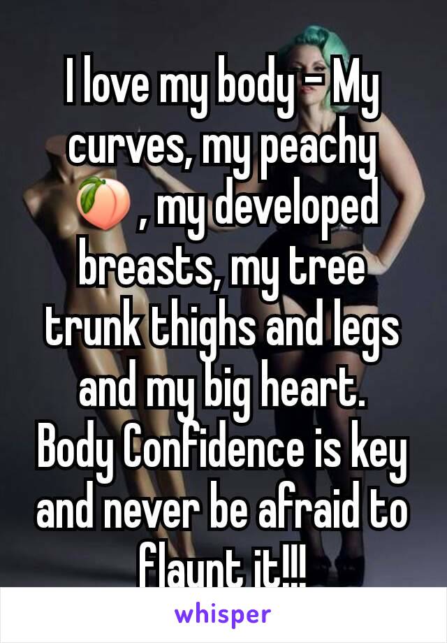 I love my body - My curves, my peachy 🍑, my developed breasts, my tree trunk thighs and legs and my big heart.
Body Confidence is key and never be afraid to flaunt it!!!