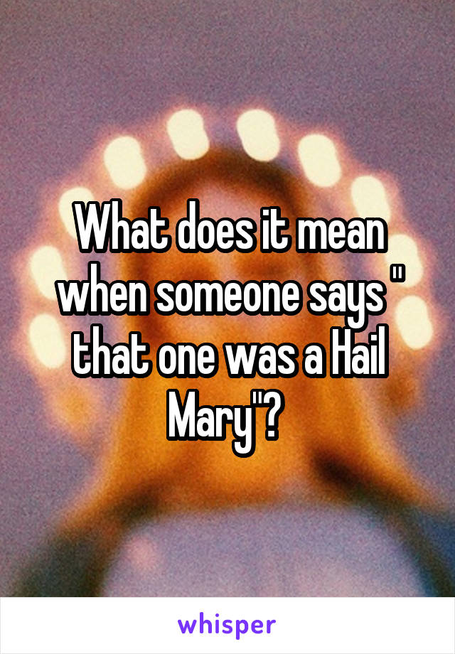 What does it mean when someone says " that one was a Hail Mary"? 