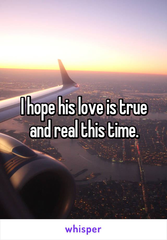 I hope his love is true and real this time.