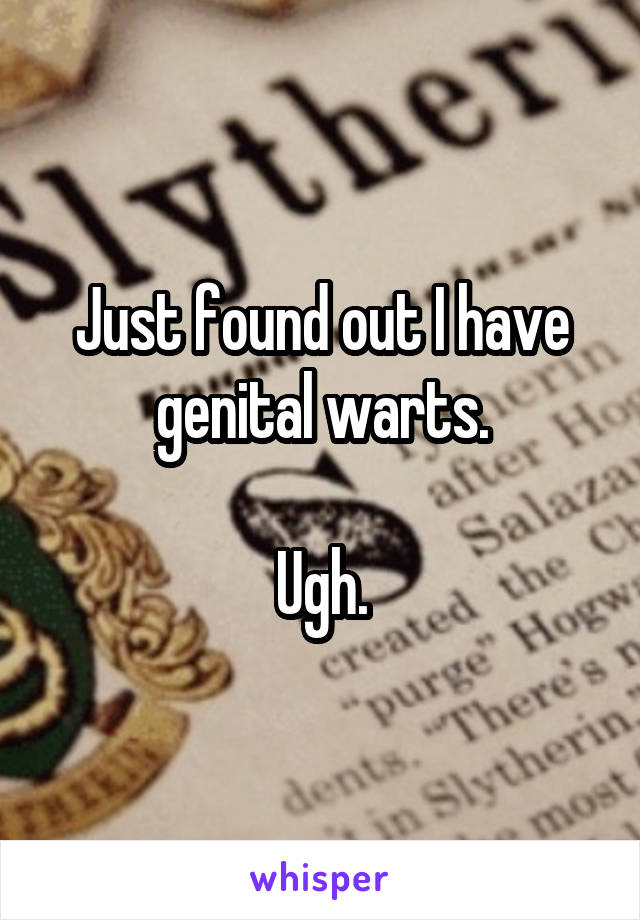 Just found out I have genital warts.

Ugh.