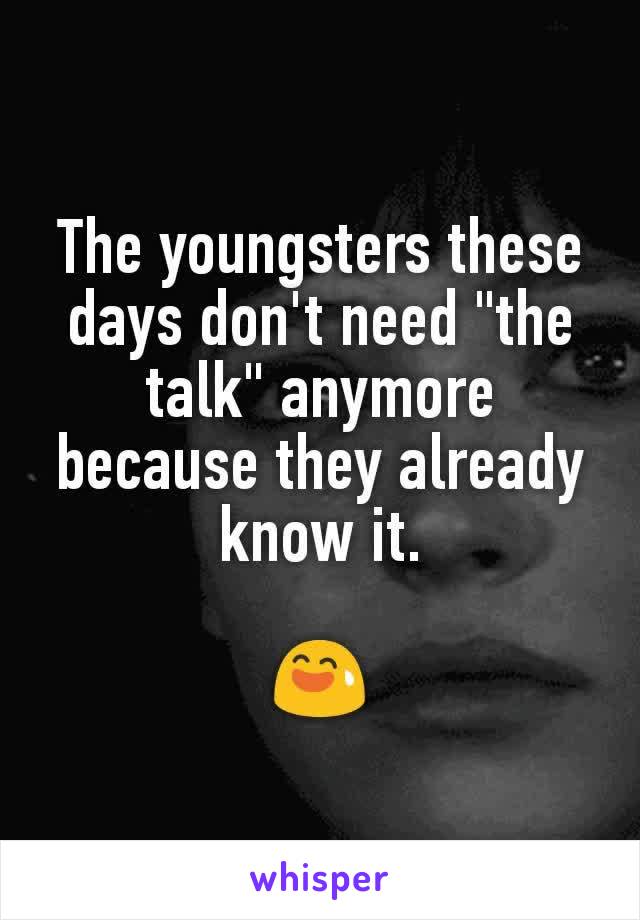The youngsters these days don't need "the talk" anymore because they already know it.

😅