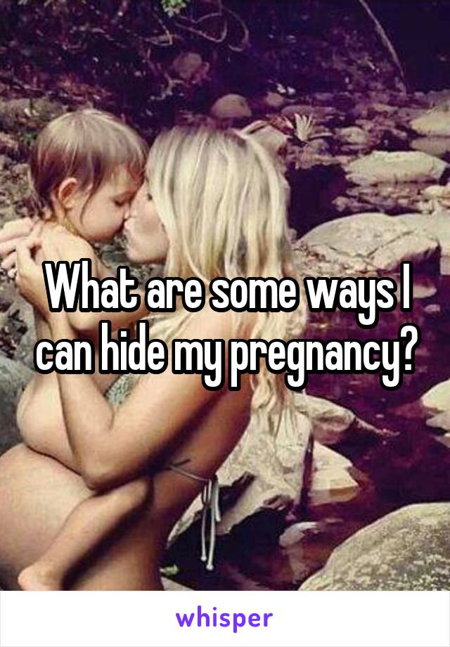 What are some ways I can hide my pregnancy?