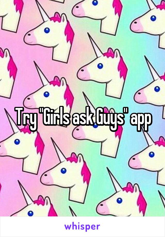 Try "Girls ask Guys" app