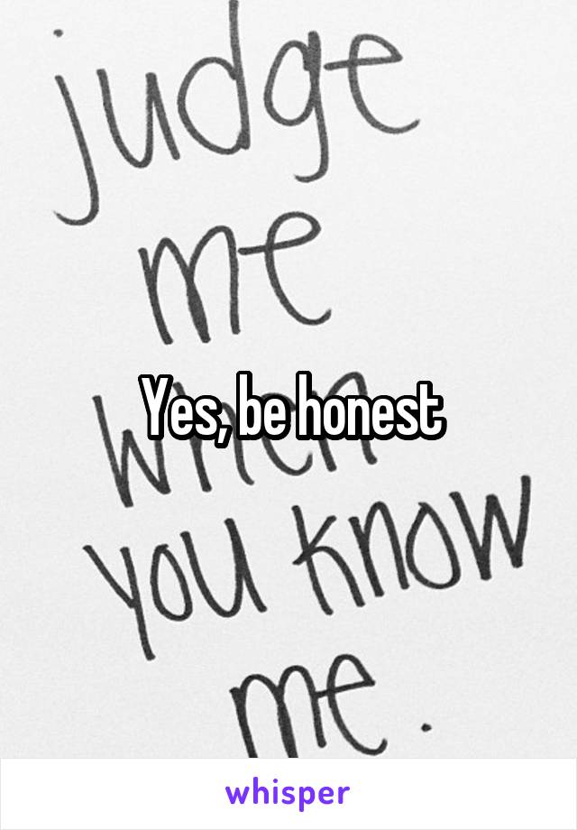 Yes, be honest