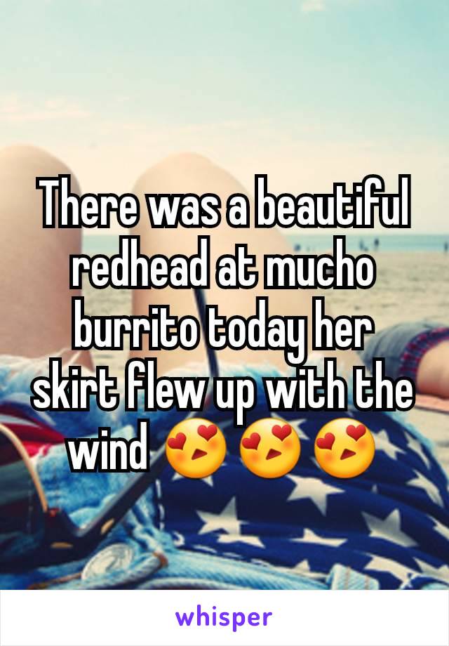 There was a beautiful redhead at mucho burrito today her skirt flew up with the wind 😍😍😍