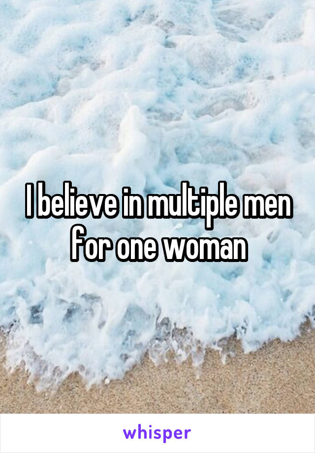 I believe in multiple men for one woman