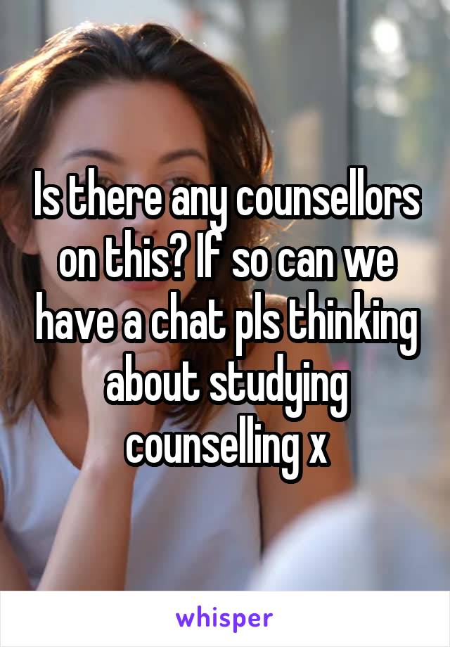 Is there any counsellors on this? If so can we have a chat pls thinking about studying counselling x