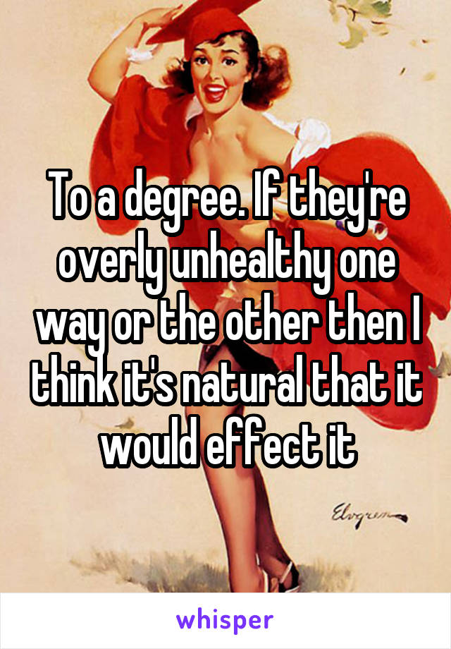 To a degree. If they're overly unhealthy one way or the other then I think it's natural that it would effect it
