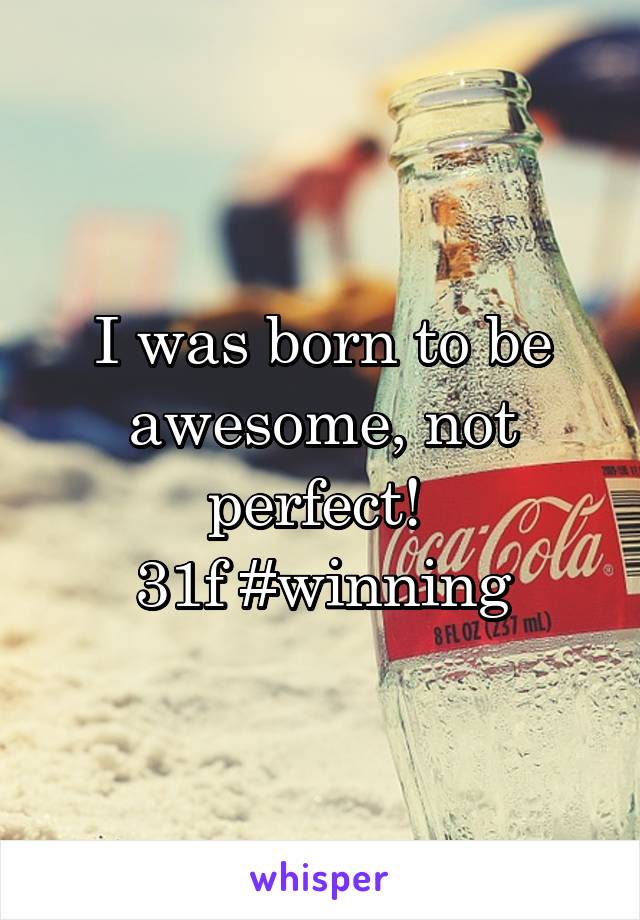 I was born to be awesome, not perfect! 
31f #winning
