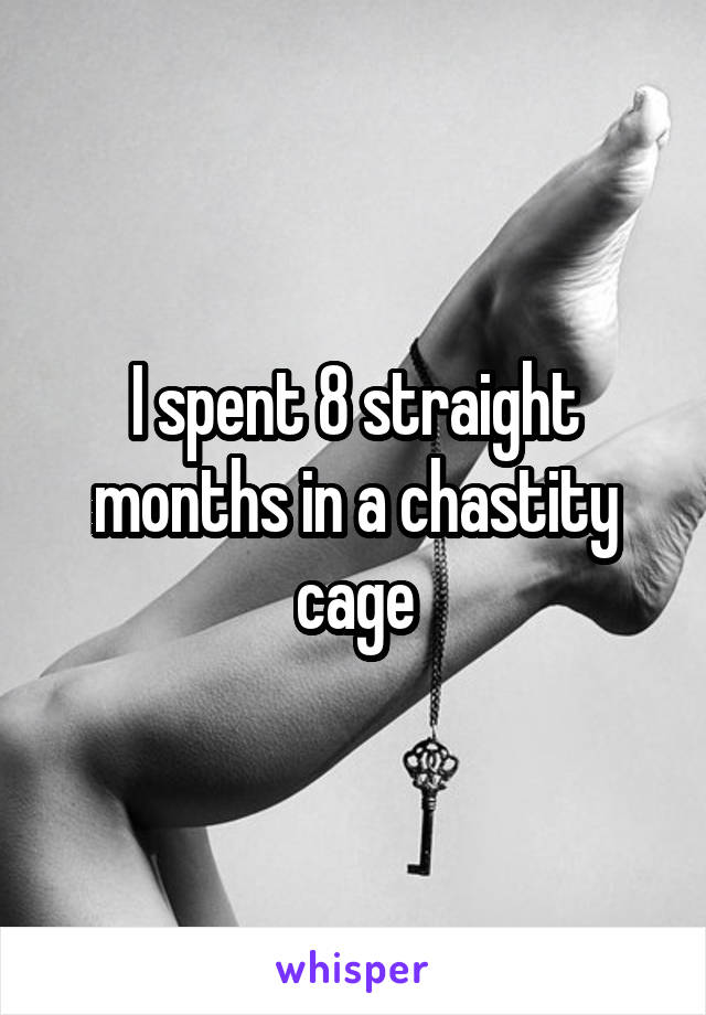 I spent 8 straight months in a chastity cage