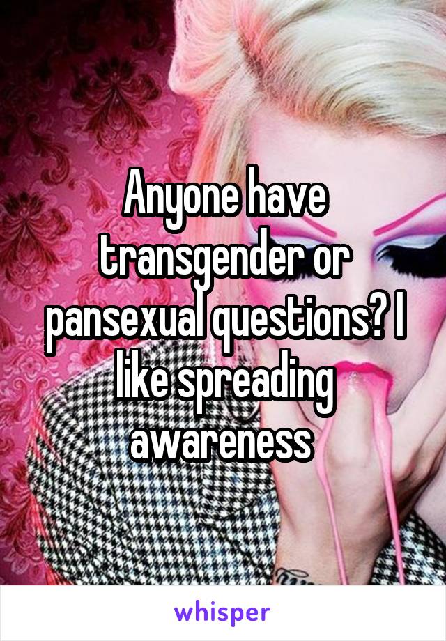 Anyone have transgender or pansexual questions? I like spreading awareness 