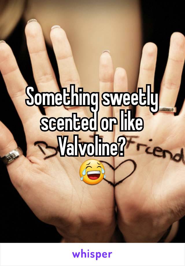 Something sweetly scented or like Valvoline?
😂