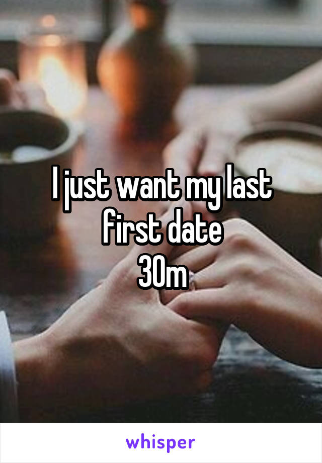I just want my last first date
30m
