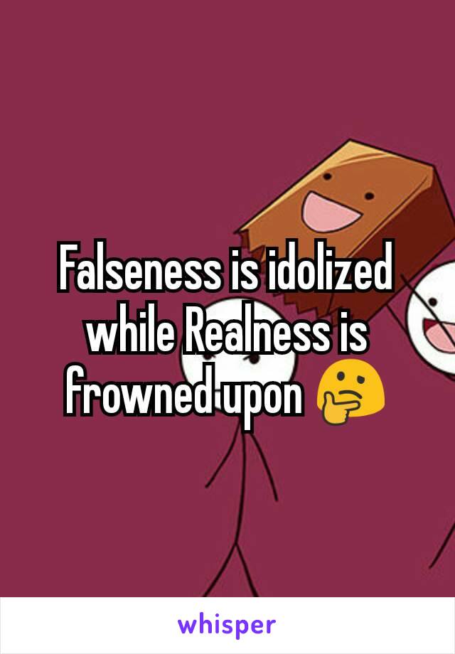 Falseness is idolized while Realness is frowned upon 🤔