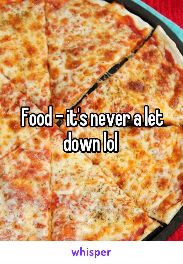 Food - it's never a let down lol 