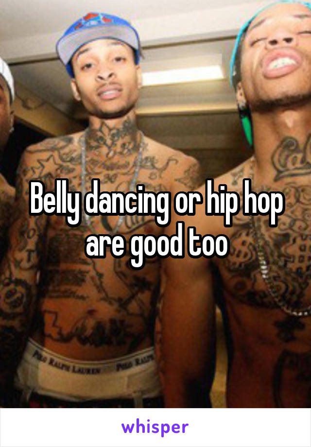 Belly dancing or hip hop are good too
