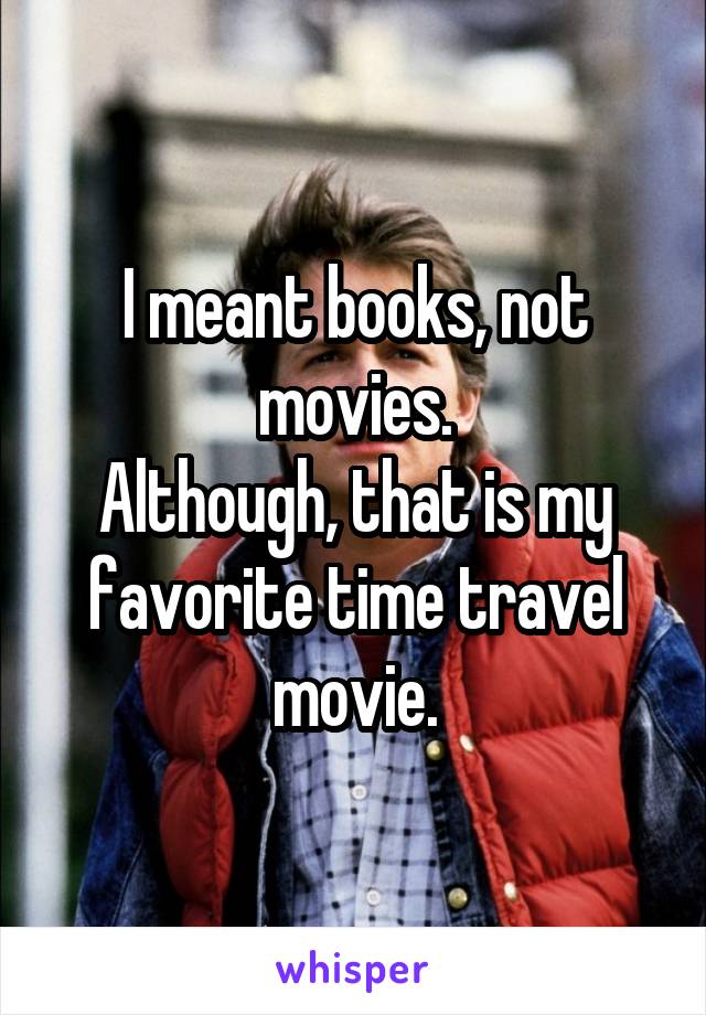 I meant books, not movies.
Although, that is my favorite time travel movie.