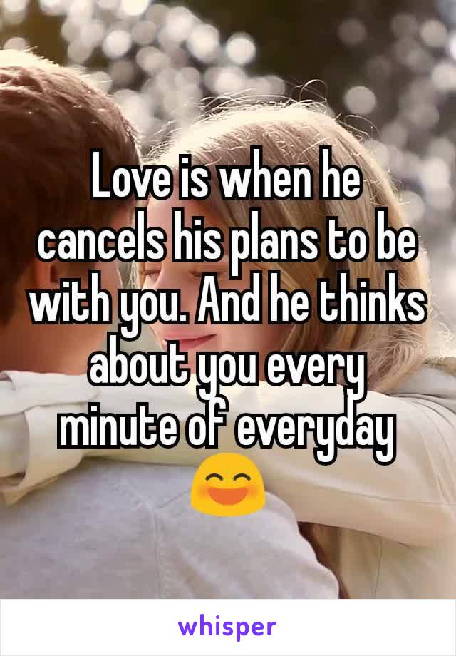 Love is when he cancels his plans to be with you. And he thinks about you every minute of everyday😄