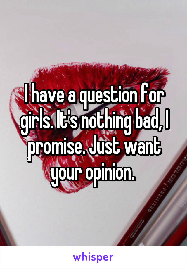 I have a question for girls. It's nothing bad, I promise. Just want your opinion. 