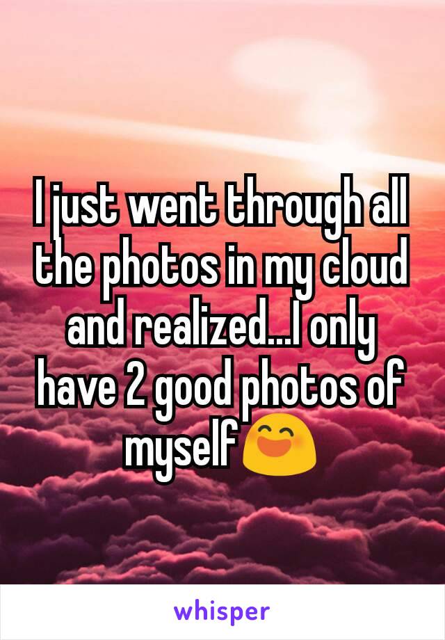 I just went through all the photos in my cloud and realized...I only have 2 good photos of myself😄