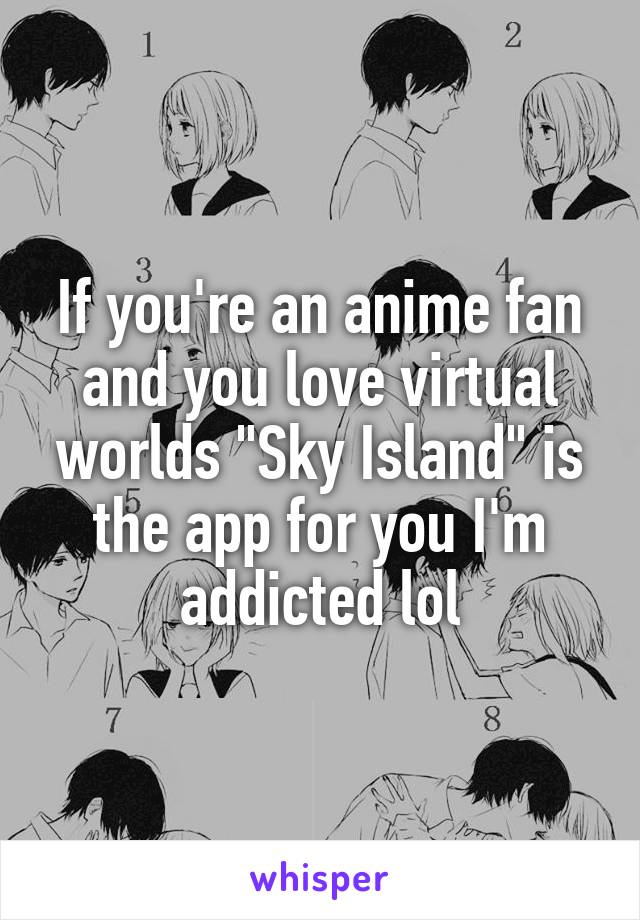 If you're an anime fan and you love virtual worlds "Sky Island" is the app for you I'm addicted lol
