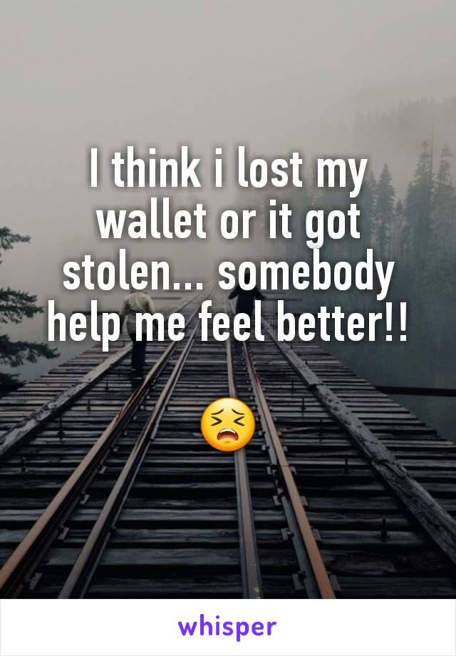 I think i lost my wallet or it got stolen... somebody help me feel better!!

😣