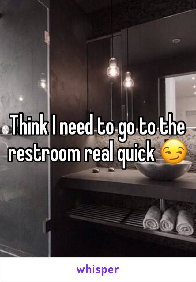 Think I need to go to the restroom real quick 😏