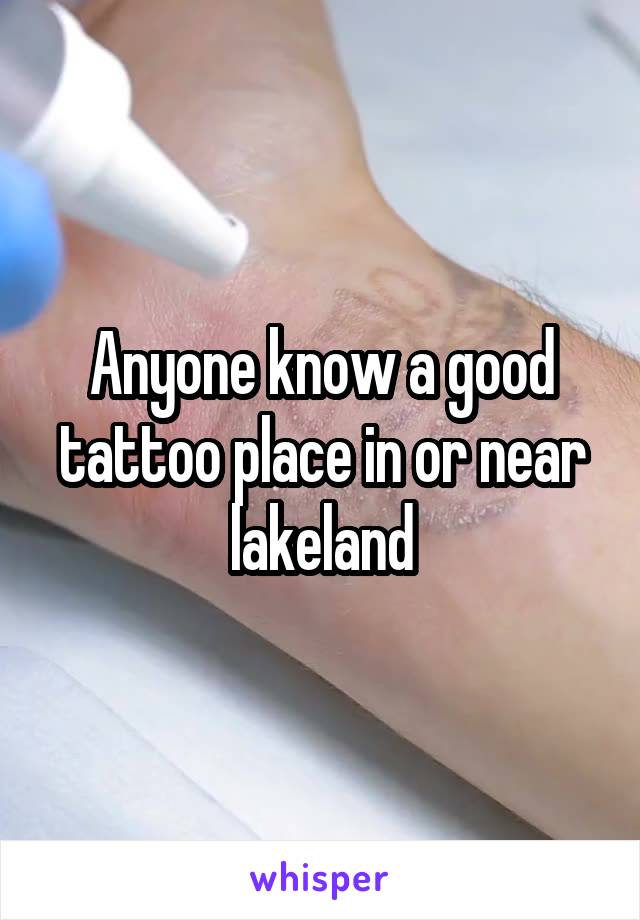 Anyone know a good tattoo place in or near lakeland