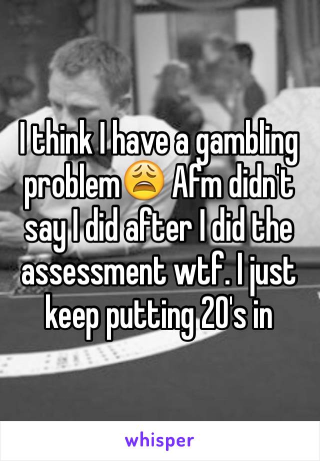 I think I have a gambling problem😩 Afm didn't say I did after I did the assessment wtf. I just keep putting 20's in