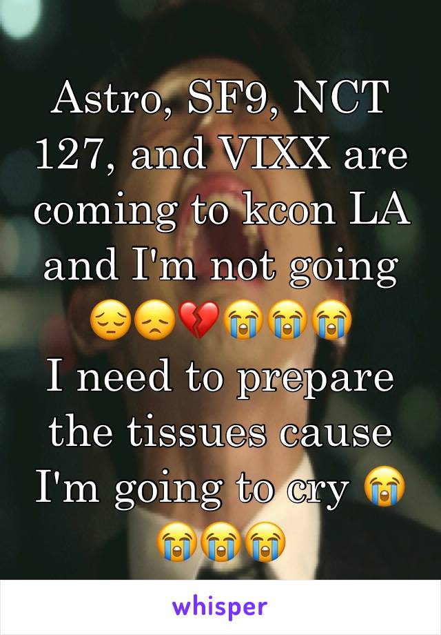 Astro, SF9, NCT 127, and VIXX are coming to kcon LA and I'm not going 
😔😞💔😭😭😭
I need to prepare the tissues cause I'm going to cry 😭😭😭😭