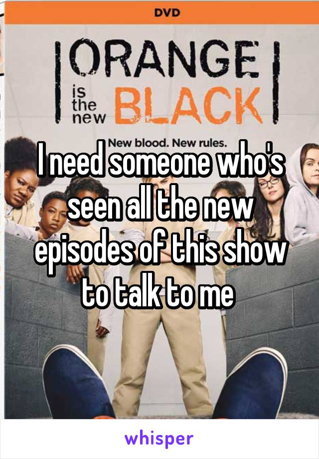 I need someone who's seen all the new episodes of this show to talk to me 