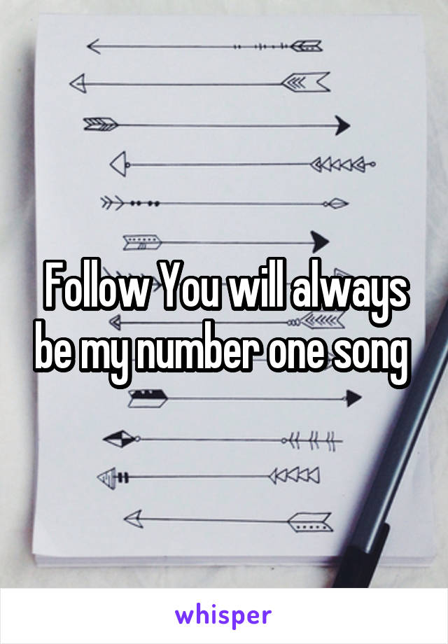 Follow You will always be my number one song 