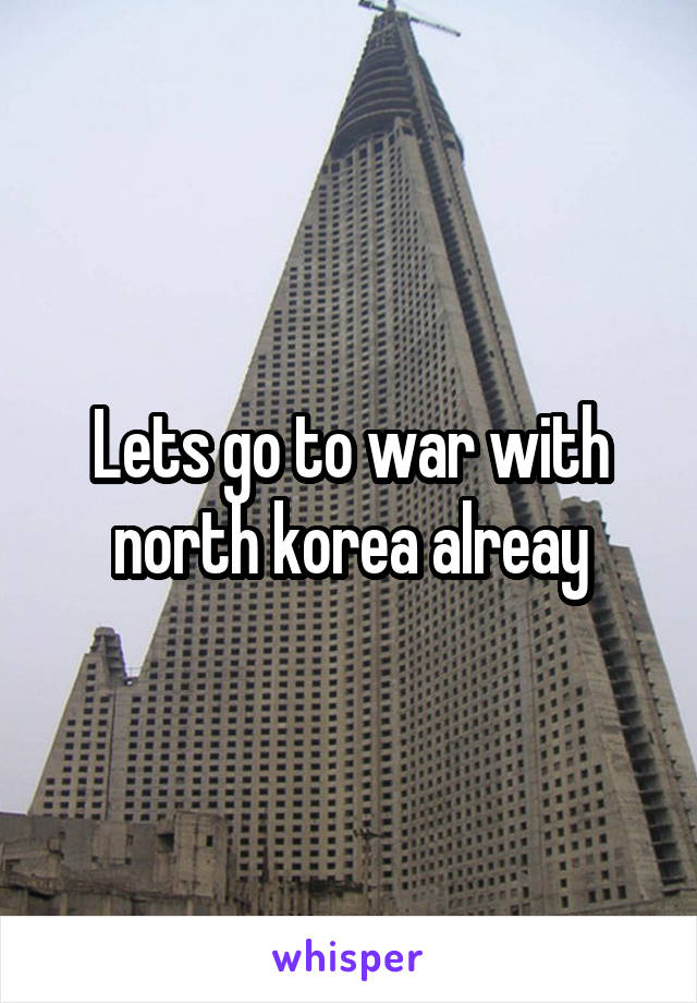 Lets go to war with north korea alreay