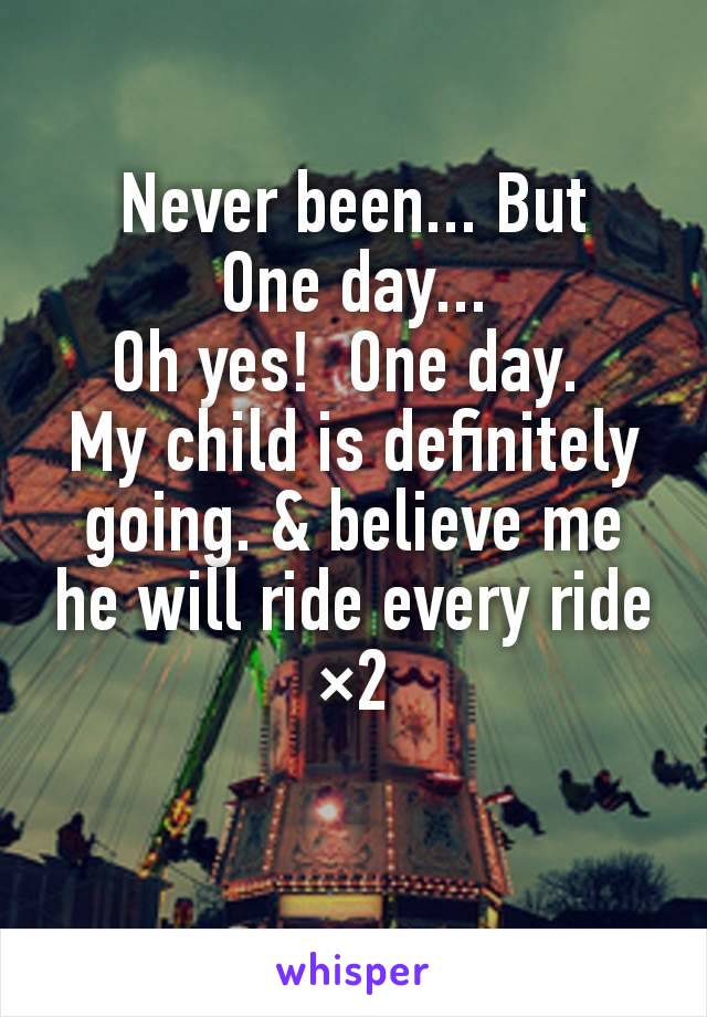 Never been... But
One day...
Oh yes!  One day. 
My child is definitely going. & believe me he will ride every ride ×2

