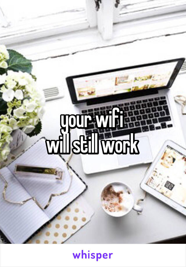 your wifi 
will still work 