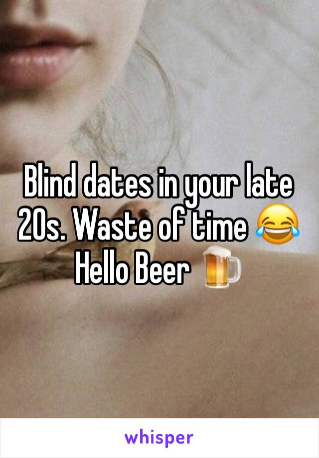 Blind dates in your late 20s. Waste of time 😂 Hello Beer 🍺