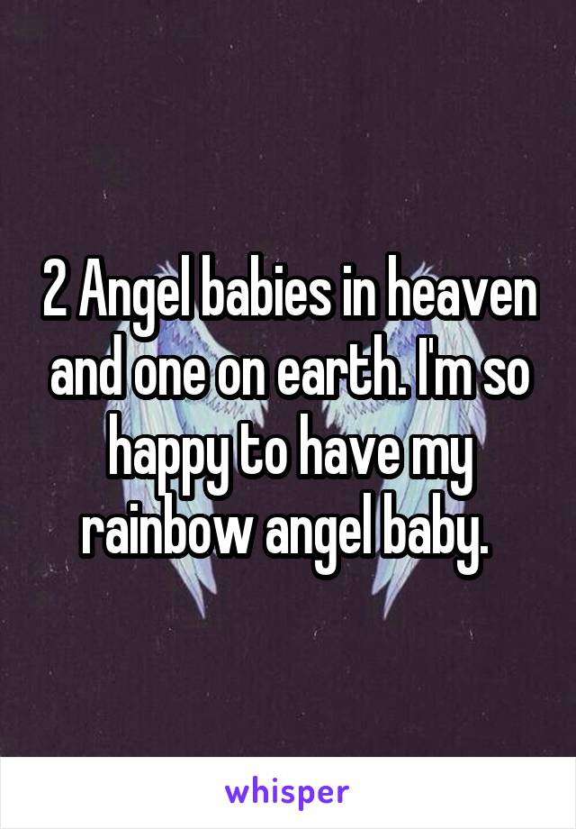 2 Angel babies in heaven and one on earth. I'm so happy to have my rainbow angel baby. 
