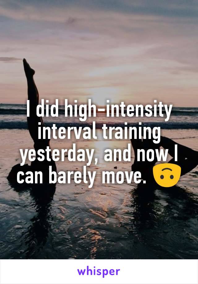 I did high-intensity interval training yesterday, and now I can barely move. 🙃